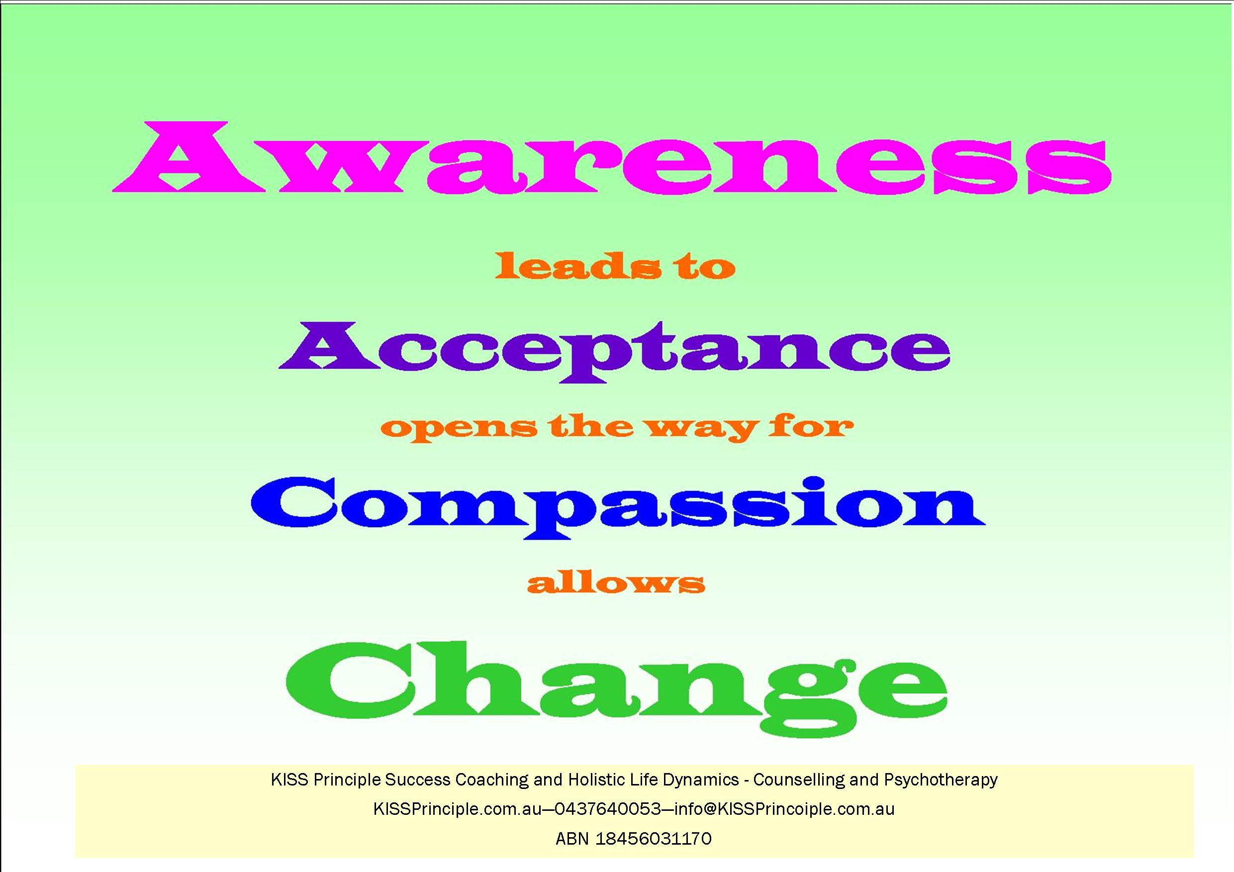 Awareness leads to Acceptance, opens the way for Compassion, allows Change